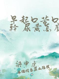 早起口苦口臭口干 尿黄怎么回事