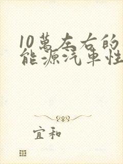 10万左右的新能源汽车性价比高的