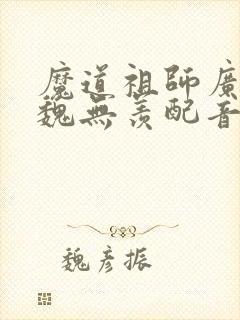 魔道祖师广播剧魏无羡配音