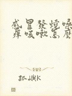 感冒发烧嗓子干痒咳嗽怎么办