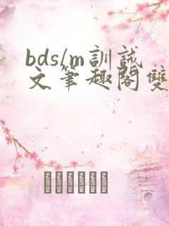 bds/m训诫文笔趣阁双男