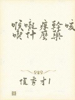 喉咙痒干咳少痰吃什么药