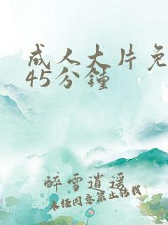 成人大片免费看45分钟