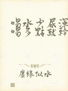 喝水少尿浑浊,喝多点就干净了