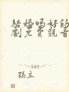 结婚吗好的电视剧免费观看完整版
