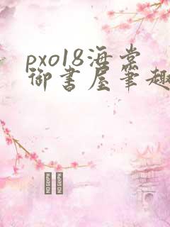 pxo18海棠御书屋笔趣阁