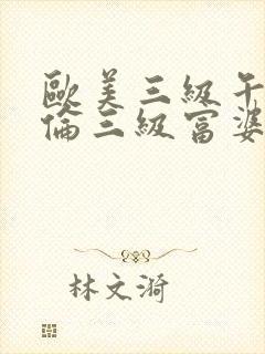 欧美三级午夜理伦三级富婆