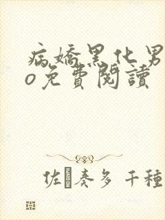病娇黑化男主po免费阅读