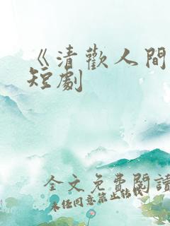 《清欢人间路》短剧