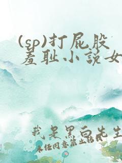 (sp)打屁股羞耻小说女