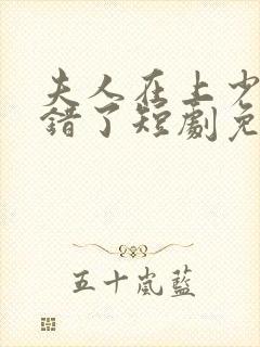夫人在上少帅知错了短剧免费观看