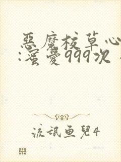 恶魔校草心尖宠:蜜爱999次 小说