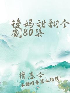 后妈甜翻全家短剧80集