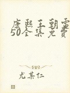 康熙王朝电视剧50全集免费观看完整版