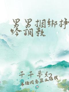 男男捆绑挣扎呻吟调教