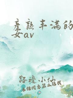产熟丰满的老熟女av