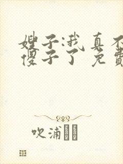 嫂子:我真不是傻子了 免费阅