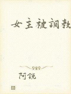 女主被调教文