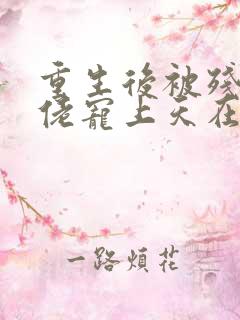 重生后被残疾大佬宠上天在哪有完结版本