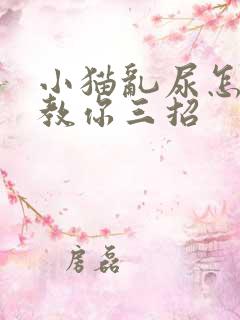 小猫乱尿怎么办教你三招