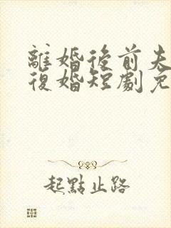 离婚后前夫求着复婚短剧免费观看