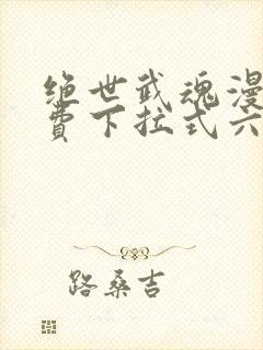 绝世武魂漫画免费下拉式六漫画