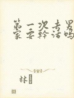 第一次去男朋友家要干活吗