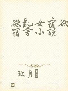 欲乱女宿欲乱女宿舍小说