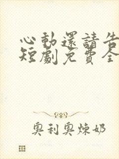 心动还请告诉我短剧免费全集