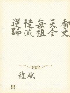逆徒每天都想欺师灭祖全文免费阅读