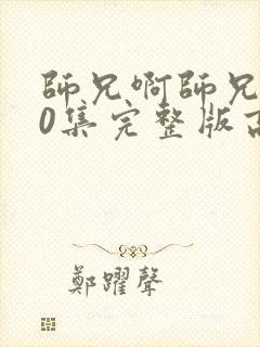 师兄啊师兄100集完整版高清