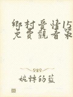乡村爱情15部免费观看策驰影院