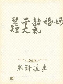 儿子结婚妈妈简短大气