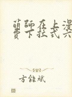 萌师在上漫画免费下拉式六漫画一心