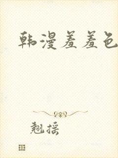 韩漫羞羞色漫