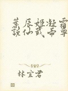 叶辰姬凝霜的小说仙武帝尊