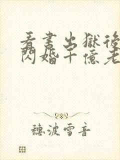 看书出狱后,我闪婚千亿老公全文阅读