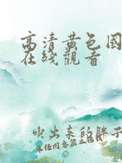 高清黄色国产片在线观看