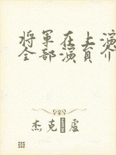 将军在上演员表全部演员介绍