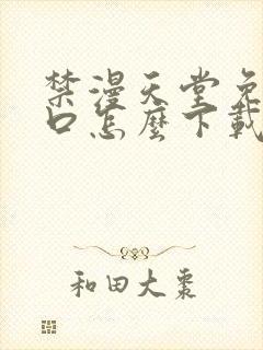禁漫天堂免费入口怎么下载安装