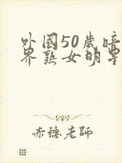 外国50岁暗黑界熟女明星