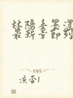 林阳秦墨浓小说最新章节列表