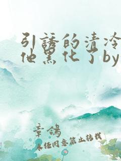引诱的清冷男主他黑化了by妖妃兮