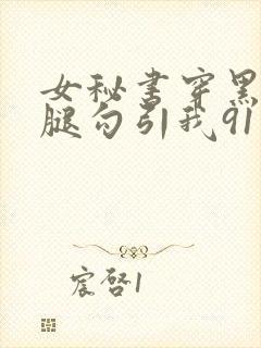 女秘书穿黑丝美腿勾引我91