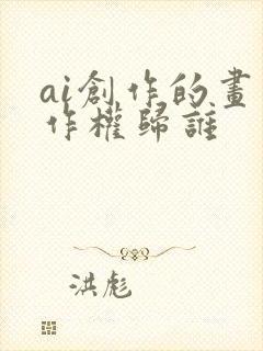 ai创作的画著作权归谁
