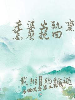 老婆出轨变心了怎么挽回