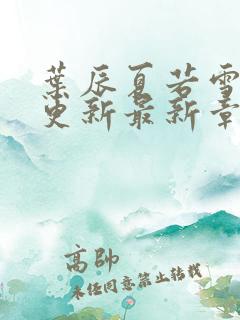 叶辰夏若雪刚刚更新最新章节下载