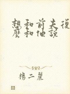 想和前夫复婚怎么和他说