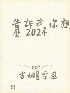 告诉我你想要什么 2024