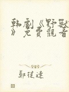 韩剧《野兽面孔》免费观看中文版